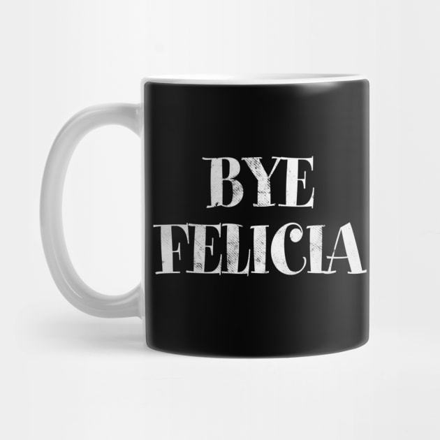 BYE FELICIA by tvshirts